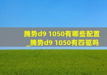 腾势d9 1050有哪些配置_腾势d9 1050有四驱吗